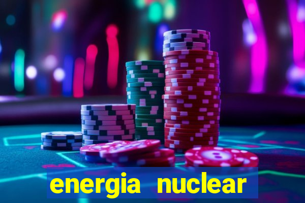energia nuclear vantagens e desvantagens